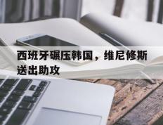 开云官网-西班牙碾压韩国，维尼修斯送出助攻的简单介绍